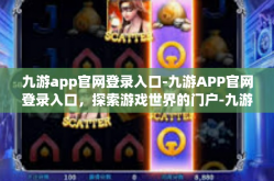 九游app官网登录入口-九游APP官网登录入口，探索游戏世界的门户-九游app官网登录入口