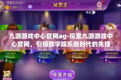 九游游戏中心官网ag-探索九游游戏中心官网，引领数字娱乐新时代的先锋门户（AG官网版）九游游戏中心官网ag