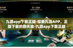 九游app下载正版-探索九游APP，正版下载的新天地-九游app下载正版