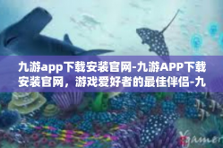 九游app下载安装官网-九游APP下载安装官网，游戏爱好者的最佳伴侣-九游app下载安装官网
