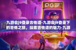 九游会j9登录吉他谱-九游会J9登录下的吉他之旅，探索吉他谱的魅力-九游会j9登录吉他谱
