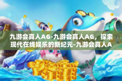 九游会真人AG-九游会真人AG，探索现代在线娱乐的新纪元-九游会真人AG