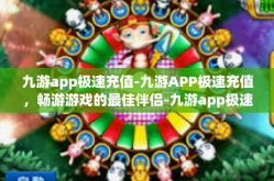 九游app极速充值-九游APP极速充值，畅游游戏的最佳伴侣-九游app极速充值