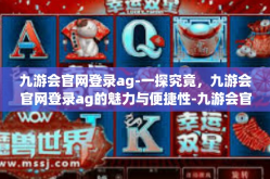 九游会官网登录ag-一探究竟，九游会官网登录ag的魅力与便捷性-九游会官网登录ag