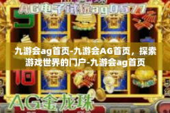 九游会ag首页-九游会AG首页，探索游戏世界的门户-九游会ag首页