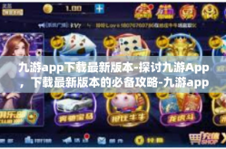 九游app下载最新版本-探讨九游App，下载最新版本的必备攻略-九游app下载最新版本