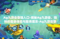 Ag九游会登陆入口-揭秘Ag九游会，独特的登录体验与服务理念-Ag九游会登陆入口