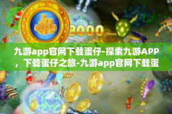 九游app官网下载蛋仔-探索九游APP，下载蛋仔之旅-九游app官网下载蛋仔