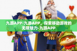 九游APP-九游APP，探索移动游戏的无限魅力-九游APP