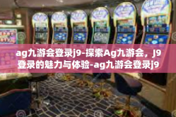 ag九游会登录j9-探索Ag九游会，J9登录的魅力与体验-ag九游会登录j9
