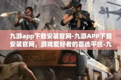 九游app下载安装官网-九游APP下载安装官网，游戏爱好者的首选平台-九游app下载安装官网