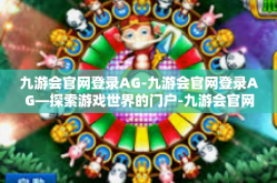九游会官网登录AG-九游会官网登录AG—探索游戏世界的门户-九游会官网登录AG