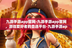 九游手游app官网-九游手游app官网，游戏爱好者的首选平台-九游手游app官网