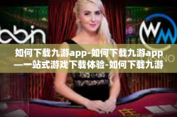 如何下载九游app-如何下载九游app—一站式游戏下载体验-如何下载九游app