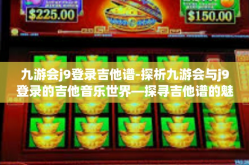 九游会j9登录吉他谱-探析九游会与j9登录的吉他音乐世界—探寻吉他谱的魅力-九游会j9登录吉他谱