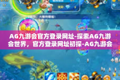 AG九游会官方登录网址-探索AG九游会世界，官方登录网址初探-AG九游会官方登录网址