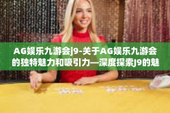AG娱乐九游会j9-关于AG娱乐九游会的独特魅力和吸引力—深度探索J9的魅力所在-AG娱乐九游会j9