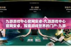九游游戏中心官网安卓-九游游戏中心官网安卓，探索游戏世界的门户-九游游戏中心官网安卓