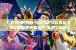 九游会网官网j9-探索九游会网官网J9，开启游戏的无限可能-九游会网官网j9