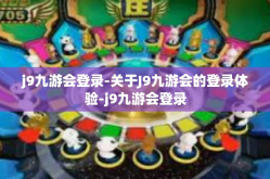 j9九游会登录-关于J9九游会的登录体验-j9九游会登录