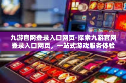 九游官网登录入口网页-探索九游官网登录入口网页，一站式游戏服务体验-九游官网登录入口网页