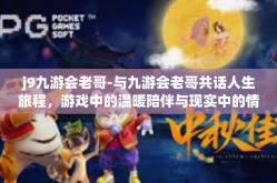 j9九游会老哥-与九游会老哥共话人生旅程，游戏中的温暖陪伴与现实中的情谊深化-j9九游会老哥