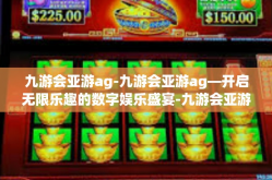 九游会亚游ag-九游会亚游ag—开启无限乐趣的数字娱乐盛宴-九游会亚游ag