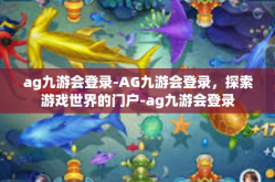 ag九游会登录-AG九游会登录，探索游戏世界的门户-ag九游会登录
