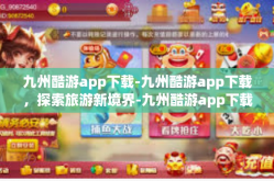 九州酷游app下载-九州酷游app下载，探索旅游新境界-九州酷游app下载