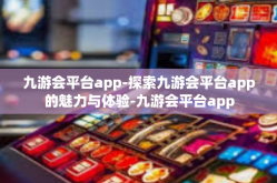 九游会平台app-探索九游会平台app的魅力与体验-九游会平台app
