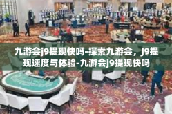 九游会j9提现快吗-探索九游会，J9提现速度与体验-九游会j9提现快吗