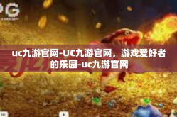 uc九游官网-UC九游官网，游戏爱好者的乐园-uc九游官网