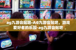 ag九游会贴吧-AG九游会贴吧，游戏爱好者的乐园-ag九游会贴吧