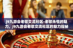 j9九游会老歌交流社区-老歌永恒的魅力，J9九游会老歌交流社区的魅力探秘-j9九游会老歌交流社区