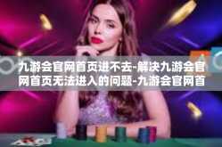 九游会官网首页进不去-解决九游会官网首页无法进入的问题-九游会官网首页进不去