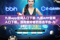 九游app官网入口下载-九游APP官网入口下载，游戏爱好者的首选平台-九游app官网入口下载