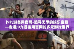 j9九游备用官网-追寻无尽的娱乐宝藏—走进J9九游备用官网的多元游戏世界-j9九游备用官网