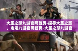 大圣之怒九游官网首页-探寻大圣之怒，走进九游官网首页-大圣之怒九游官网首页