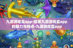 九游游戏盒app-探索九游游戏盒app的魅力与特点-九游游戏盒app