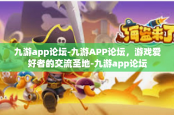九游app论坛-九游APP论坛，游戏爱好者的交流圣地-九游app论坛