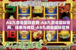 AG九游会国际官网-AG九游会国际官网，探索与体验-AG九游会国际官网