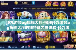 j9九游会ag旗舰大厅-揭秘j9九游会ag旗舰大厅的独特魅力与体验-j9九游会ag旗舰大厅