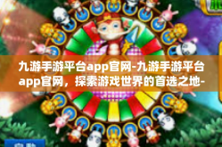 九游手游平台app官网-九游手游平台app官网，探索游戏世界的首选之地-九游手游平台app官网