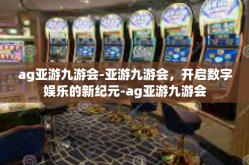 ag亚游九游会-亚游九游会，开启数字娱乐的新纪元-ag亚游九游会