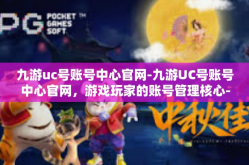 九游uc号账号中心官网-九游UC号账号中心官网，游戏玩家的账号管理核心-九游uc号账号中心官网