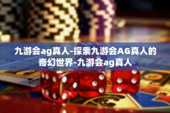 九游会ag真人-探索九游会AG真人的奇幻世界-九游会ag真人