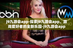j9九游会app-探索j9九游会app，游戏爱好者的全新乐园-j9九游会app