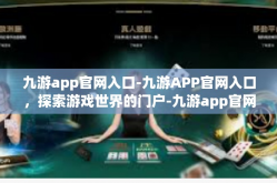 九游app官网入口-九游APP官网入口，探索游戏世界的门户-九游app官网入口
