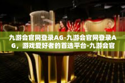 九游会官网登录AG-九游会官网登录AG，游戏爱好者的首选平台-九游会官网登录AG