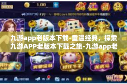 九游app老版本下载-重温经典，探索九游APP老版本下载之旅-九游app老版本下载